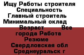 Ищу Работы строителя › Специальность ­ Главный строитель  › Минимальный оклад ­ 5 000 › Возраст ­ 30 - Все города Работа » Резюме   . Свердловская обл.,Среднеуральск г.